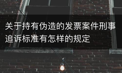 关于持有伪造的发票案件刑事追诉标准有怎样的规定