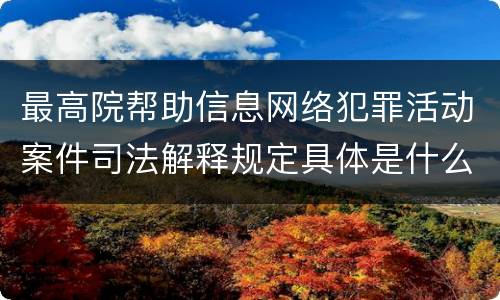 最高院帮助信息网络犯罪活动案件司法解释规定具体是什么主要内容