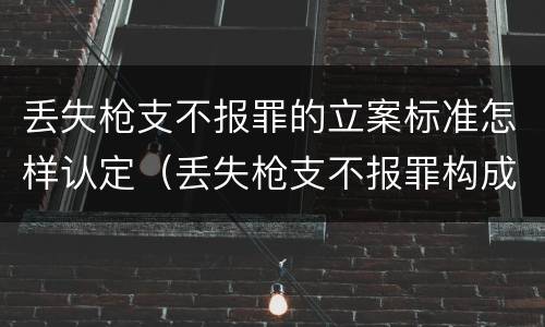 丢失枪支不报罪的立案标准怎样认定（丢失枪支不报罪构成要件）