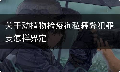 关于动植物检疫徇私舞弊犯罪要怎样界定