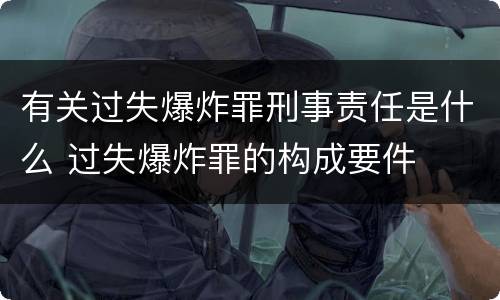 有关过失爆炸罪刑事责任是什么 过失爆炸罪的构成要件