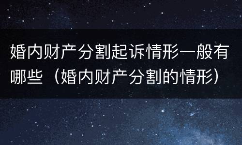 婚内财产分割起诉情形一般有哪些（婚内财产分割的情形）