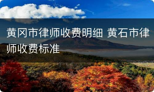 黄冈市律师收费明细 黄石市律师收费标准