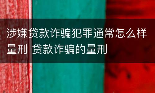 涉嫌贷款诈骗犯罪通常怎么样量刑 贷款诈骗的量刑