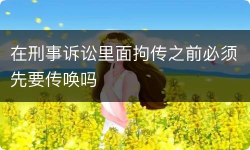 在刑事诉讼里面拘传之前必须先要传唤吗