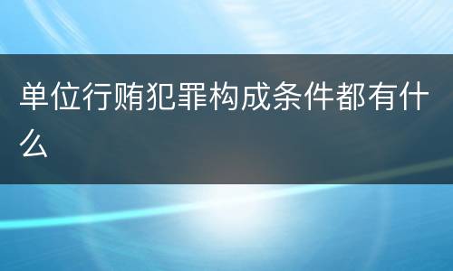 单位行贿犯罪构成条件都有什么
