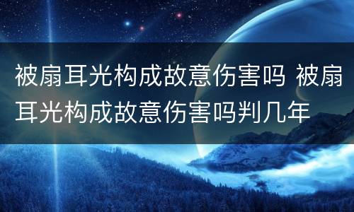 被扇耳光构成故意伤害吗 被扇耳光构成故意伤害吗判几年