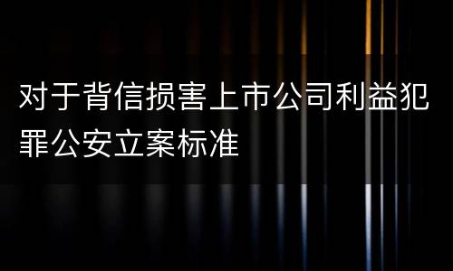 对于背信损害上市公司利益犯罪公安立案标准