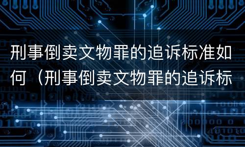刑事倒卖文物罪的追诉标准如何（刑事倒卖文物罪的追诉标准如何确定）