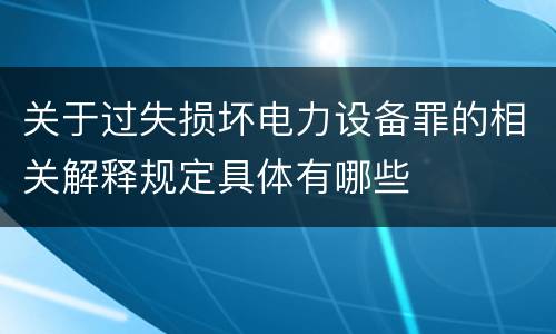 关于过失损坏电力设备罪的相关解释规定具体有哪些
