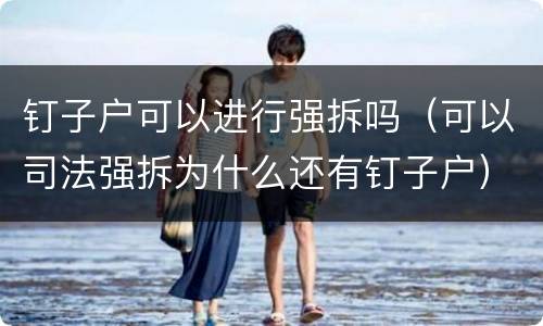 钉子户可以进行强拆吗（可以司法强拆为什么还有钉子户）