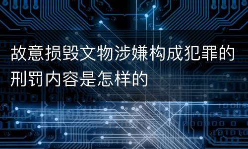 故意损毁文物涉嫌构成犯罪的刑罚内容是怎样的