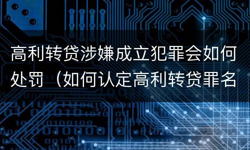 高利转贷涉嫌成立犯罪会如何处罚（如何认定高利转贷罪名成立）