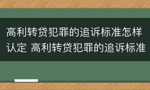 高利转贷犯罪的追诉标准怎样认定 高利转贷犯罪的追诉标准怎样认定是否合法
