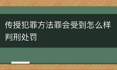 传授犯罪方法罪会受到怎么样判刑处罚
