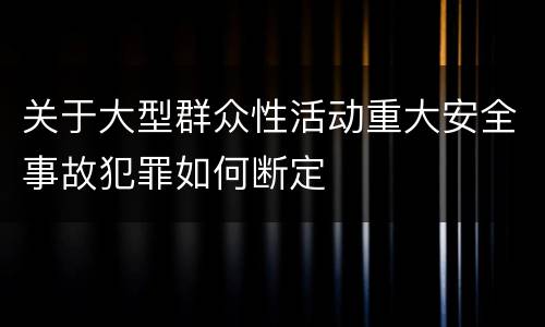 关于大型群众性活动重大安全事故犯罪如何断定