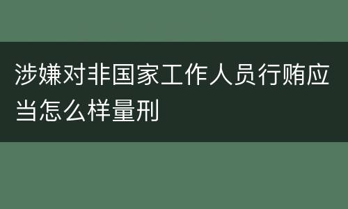 涉嫌对非国家工作人员行贿应当怎么样量刑