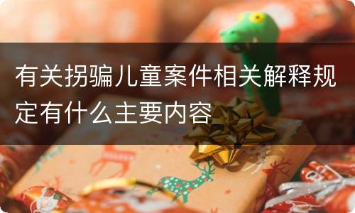 有关拐骗儿童案件相关解释规定有什么主要内容