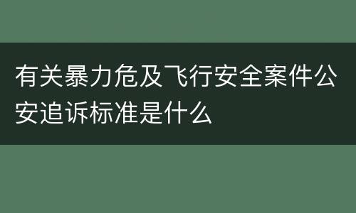 有关暴力危及飞行安全案件公安追诉标准是什么