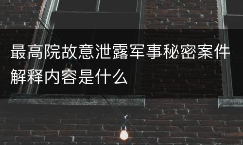 最高院故意泄露军事秘密案件解释内容是什么