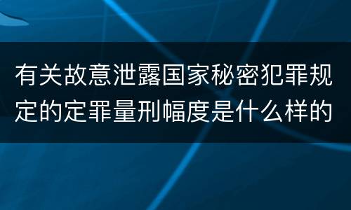 有关故意泄露国家秘密犯罪规定的定罪量刑幅度是什么样的