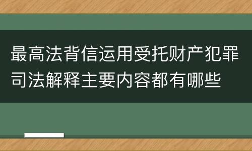 最高法背信运用受托财产犯罪司法解释主要内容都有哪些