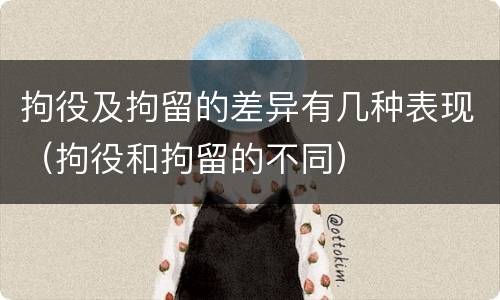 拘役及拘留的差异有几种表现（拘役和拘留的不同）