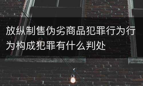 放纵制售伪劣商品犯罪行为行为构成犯罪有什么判处