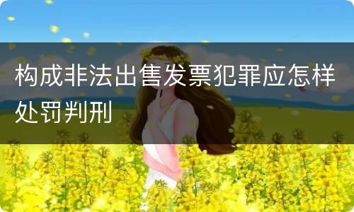 构成非法出售发票犯罪应怎样处罚判刑