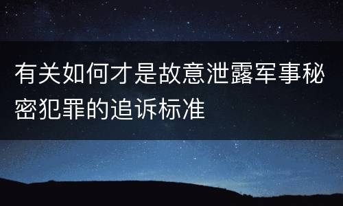有关如何才是故意泄露军事秘密犯罪的追诉标准