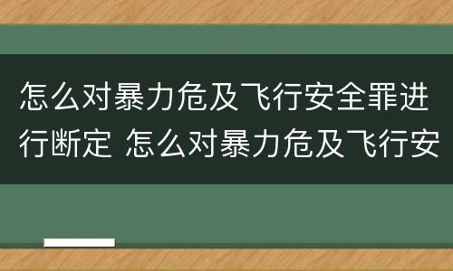 怎么对暴力危及飞行安全罪进行断定 怎么对暴力危及飞行安全罪进行断定