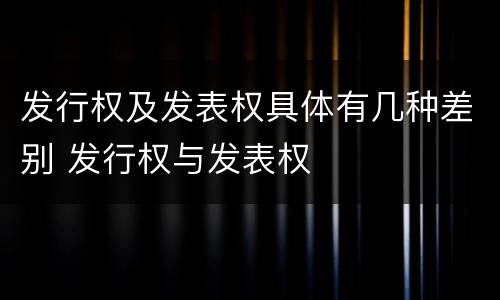 发行权及发表权具体有几种差别 发行权与发表权