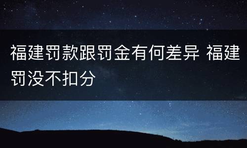 福建罚款跟罚金有何差异 福建罚没不扣分