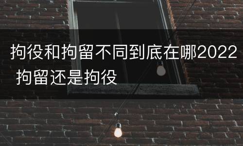 拘役和拘留不同到底在哪2022 拘留还是拘役