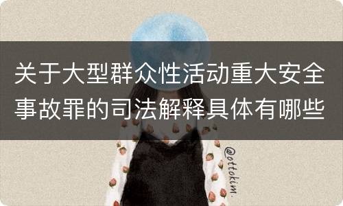 关于大型群众性活动重大安全事故罪的司法解释具体有哪些内容