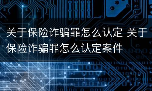 关于保险诈骗罪怎么认定 关于保险诈骗罪怎么认定案件