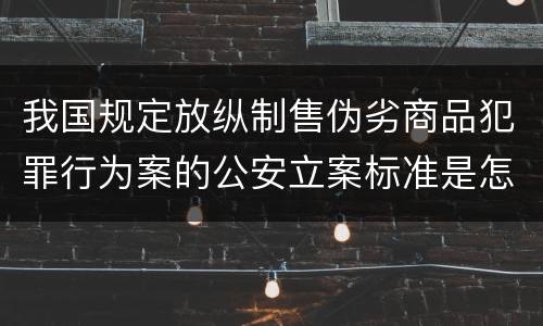 我国规定放纵制售伪劣商品犯罪行为案的公安立案标准是怎么规定