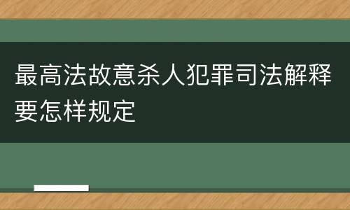 最高法故意杀人犯罪司法解释要怎样规定