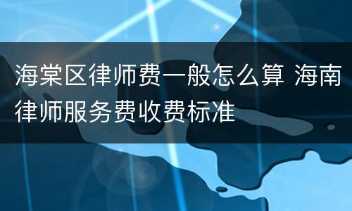 海棠区律师费一般怎么算 海南律师服务费收费标准