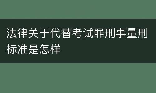 法律关于代替考试罪刑事量刑标准是怎样