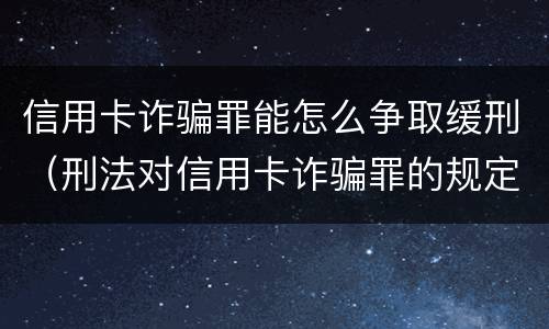 信用卡诈骗罪能怎么争取缓刑（刑法对信用卡诈骗罪的规定）