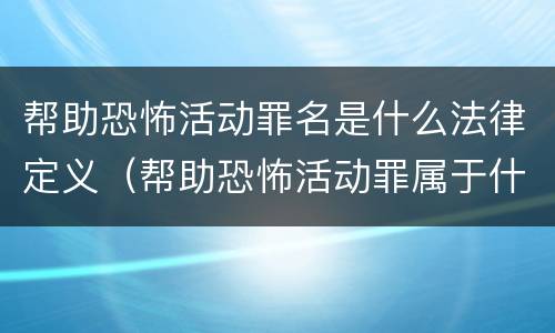 帮助恐怖活动罪名是什么法律定义（帮助恐怖活动罪属于什么罪名）