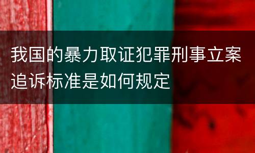 我国的暴力取证犯罪刑事立案追诉标准是如何规定