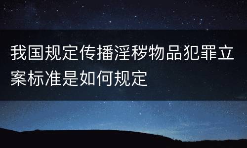我国规定传播淫秽物品犯罪立案标准是如何规定