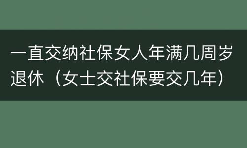 一直交纳社保女人年满几周岁退休（女士交社保要交几年）