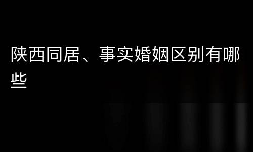 陕西同居、事实婚姻区别有哪些
