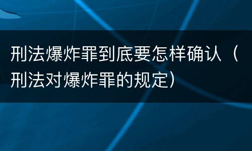 刑法爆炸罪到底要怎样确认（刑法对爆炸罪的规定）