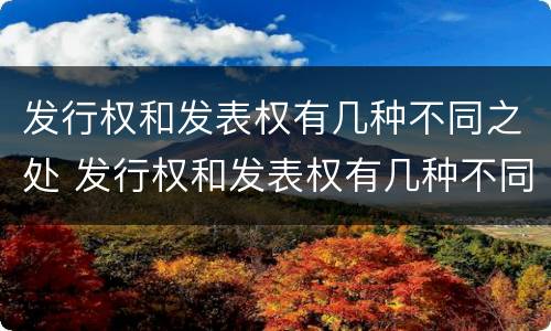 发行权和发表权有几种不同之处 发行权和发表权有几种不同之处