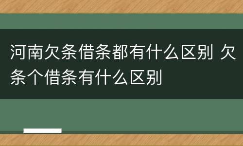 河南欠条借条都有什么区别 欠条个借条有什么区别