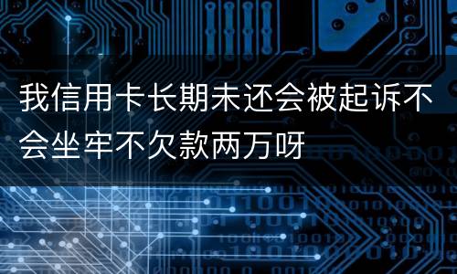 我信用卡长期未还会被起诉不会坐牢不欠款两万呀